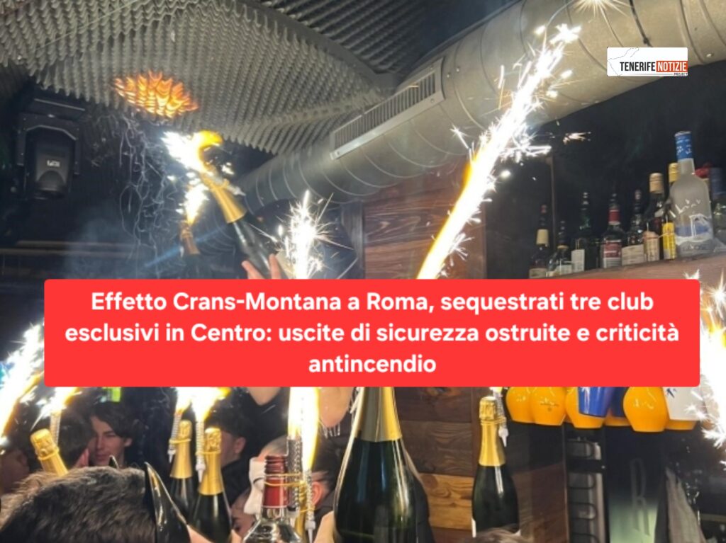 EFFETTO CRANS-MONTANA A ROMA, SEQUESTRATI TRE CLUB ESCLUSIVI IN CENTRO: USCITE DI SICUREZZA OSTRUITE E CRITICITÀ ANTINCENDIO